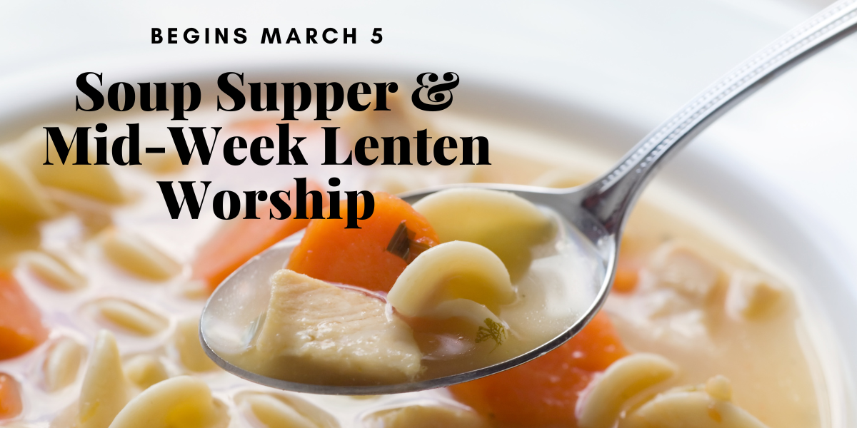 Soup Supper & Mid-week Lenten worship begins March 5.